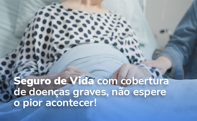 Seguro de Vida com cobertura de doenças graves, não espere o pior acontecer!